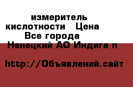 измеритель    кислотности › Цена ­ 380 - Все города  »    . Ненецкий АО,Индига п.